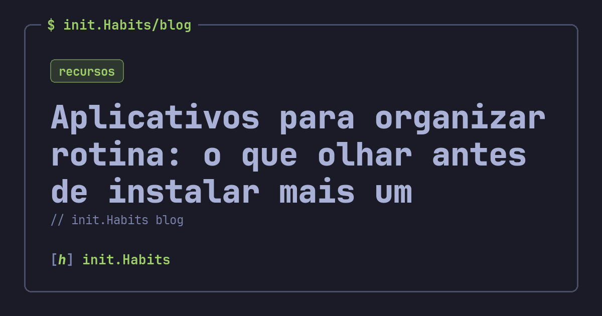 Aplicativos para organizar rotina: o que olhar antes de instalar mais um — init.Habits blog