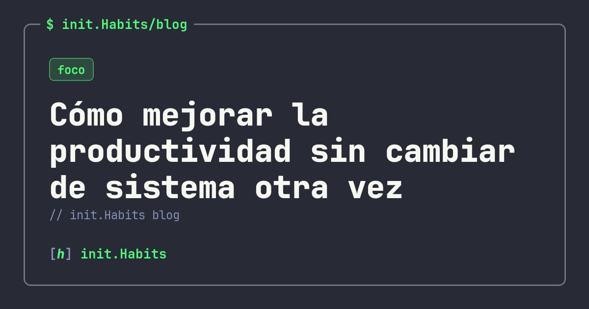 Cómo mejorar la productividad sin cambiar de sistema otra vez — init.Habits blog