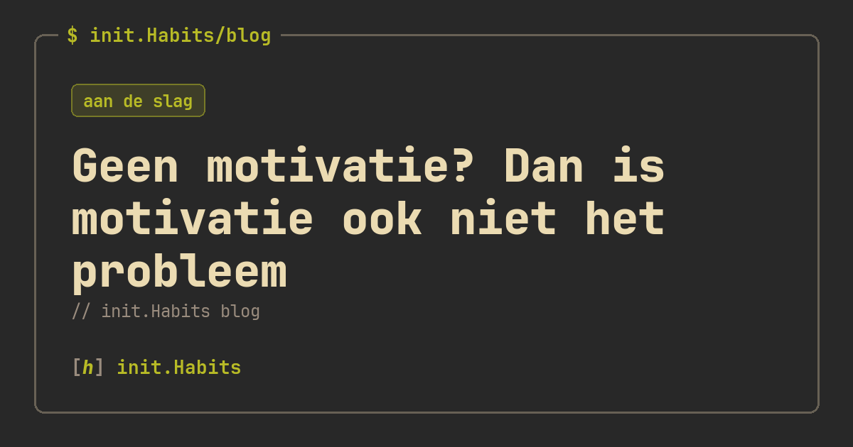 Geen motivatie? Dan is motivatie ook niet het probleem — init.Habits blog