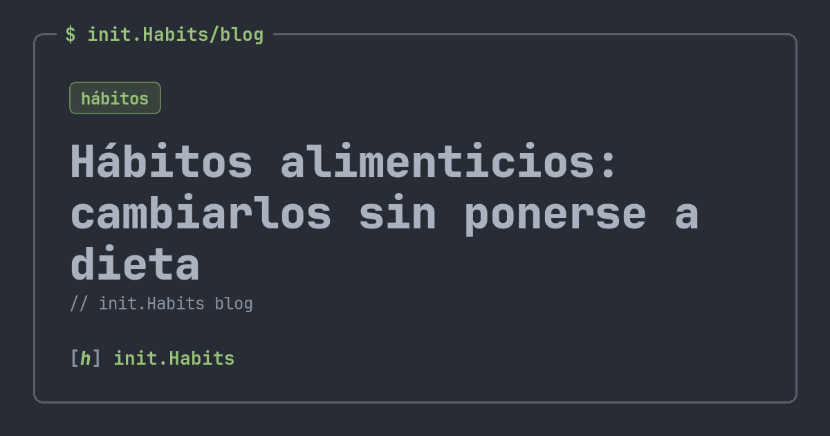 Hábitos alimenticios: cambiarlos sin ponerse a dieta — init.Habits blog