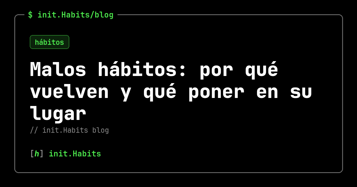 Malos hábitos: por qué vuelven y qué poner en su lugar — init.Habits blog