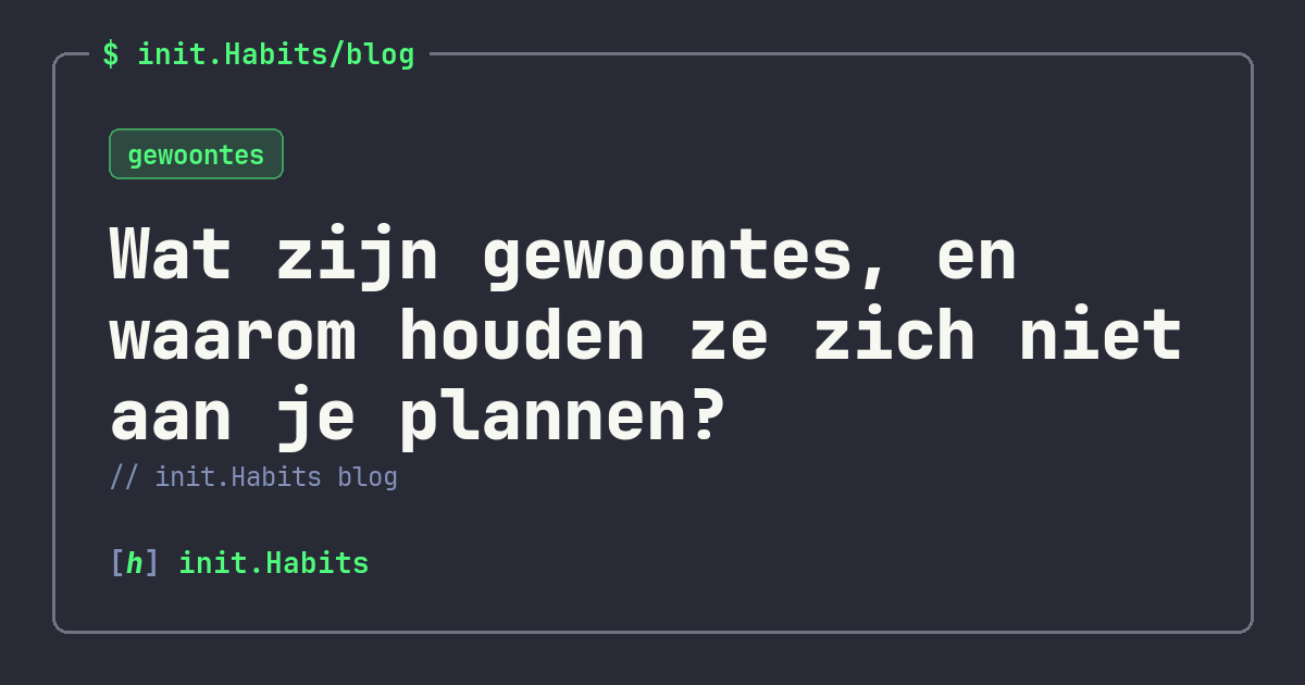Wat zijn gewoontes, en waarom houden ze zich niet aan je plannen? — init.Habits blog