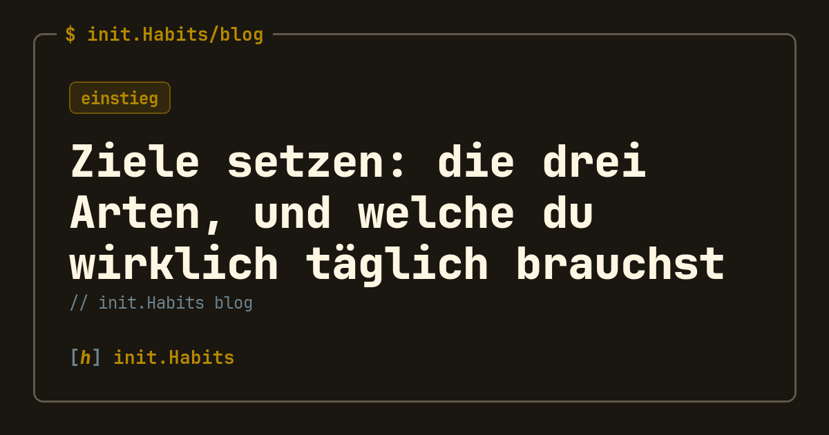 Ziele setzen: die drei Arten, und welche du wirklich täglich brauchst — init.Habits blog